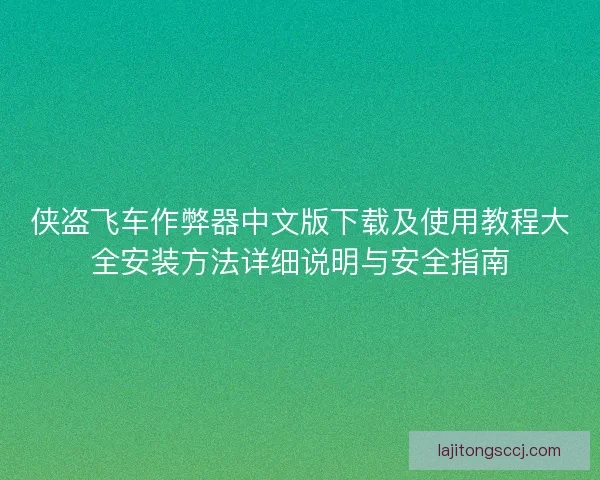 侠盗飞车作弊器中文版下载及使用教程大全安装方法详细说明与安全指南