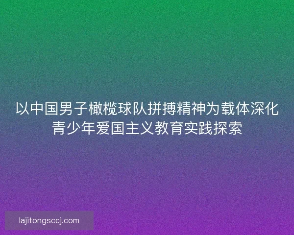 以中国男子橄榄球队拼搏精神为载体深化青少年爱国主义教育实践探索