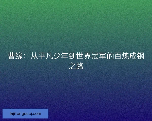 曹缘：从平凡少年到世界冠军的百炼成钢之路