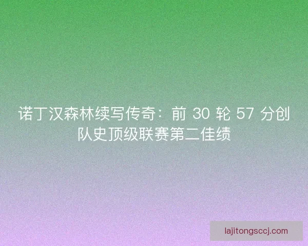 诺丁汉森林续写传奇：前 30 轮 57 分创队史顶级联赛第二佳绩